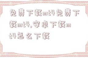 免费下载mt4免费下载mt4,安卓下载mt4怎么下载