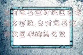 支付宝基金讨论区名字怎么更改,支付宝基金评论区昵称怎么改