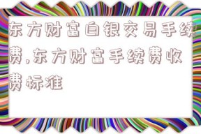 东方财富白银交易手续费,东方财富手续费收费标准