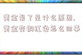 黄金裂了是什么原因,黄金变铜红色怎么回事