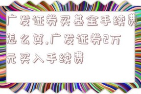 广发证券买基金手续费怎么算,广发证券2万元买入手续费