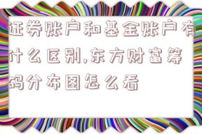 证券账户和基金账户有什么区别,东方财富筹码分布图怎么看