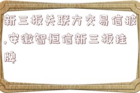 新三板关联方交易信披,安徽智恒信新三板挂牌