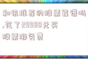 和讯推荐的股票靠谱吗,花了29980元买股票服务费