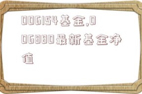 006154基金,006880最新基金净值