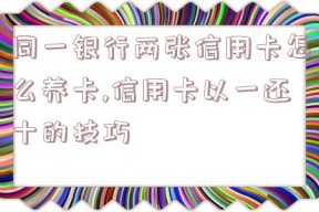 同一银行两张信用卡怎么养卡,信用卡以一还十的技巧