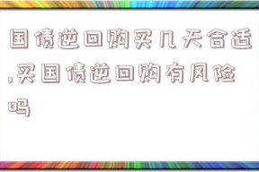 国债逆回购买几天合适,买国债逆回购有风险吗