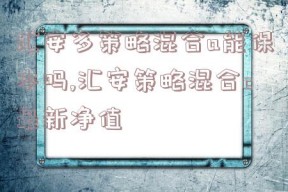 汇安多策略混合a能保本吗,汇安策略混合c最新净值