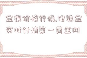 金银价格行情,伦敦金实时行情第一黄金网