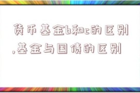 货币基金b和c的区别,基金与国债的区别