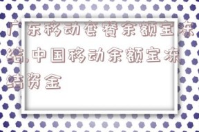 广东移动套餐余额宝冻结,中国移动余额宝冻结资金