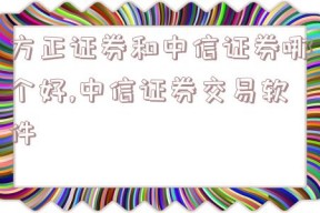 方正证券和中信证券哪个好,中信证券交易软件