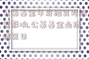 公募基金年底结算对股票影响,公募基金业绩结算日