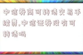 中信券商可转债交易手续费,中信证券没有可转债吗