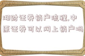 湘财证券销户流程,中原证券可以网上销户吗