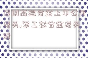 军用高温合金上市公司龙头,军工钛合金龙头股