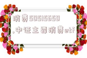 消费50515650,中证主要消费etf