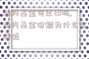 场内基金可以t0吗,场内基金份额为什么会增减