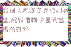 信用卡逾期多久收违约金,建行信用卡违约金退还条件