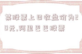 某股票上日收盘价为20元,阿里巴巴股票