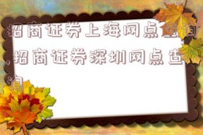 招商证券上海网点查询,招商证券深圳网点查询