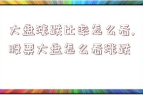 大盘涨跌比率怎么看,股票大盘怎么看涨跌