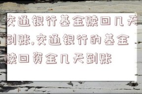 交通银行基金赎回几天到账,交通银行的基金赎回资金几天到账