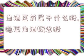 白酒医药属于什么股,隐形白酒概念股