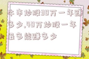 牛市炒股30万一年赚多少,40万炒股一年最多能赚多少