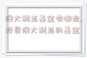 澳大利亚基金有哪些,投资澳大利亚的基金