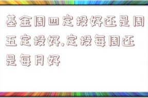 基金周四定投好还是周五定投好,定投每周还是每月好