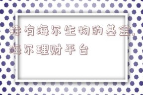 持有海尔生物的基金,海尔理财平台