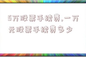 5万股票手续费,一万元股票手续费多少