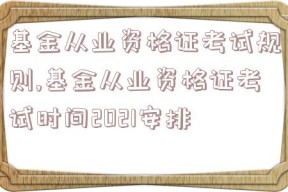 基金从业资格证考试规则,基金从业资格证考试时间2021安排