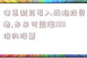 佛慈制药引入战略投资者,未来可能涨100倍的股票