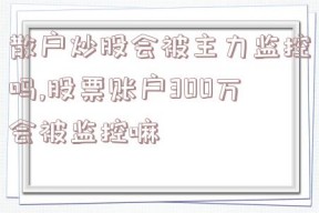 散户炒股会被主力监控吗,股票账户300万会被监控嘛