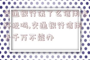 交通银行饿了么信用卡好批吗,交通银行信用卡千万不能办