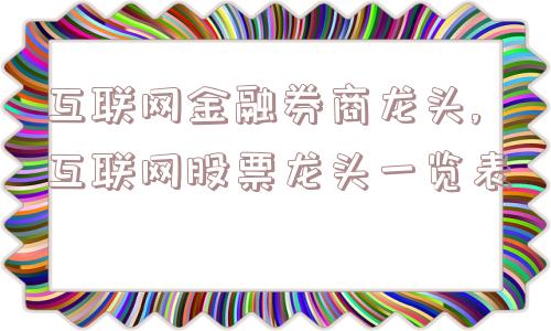 互联网金融券商龙头,互联网股票龙头一览表  第1张