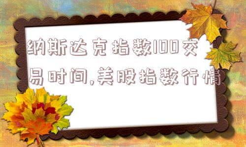 纳斯达克指数100交易时间,美股指数行情  第1张