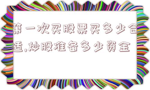 第一次买股票买多少合适,炒股准备多少资金  第1张