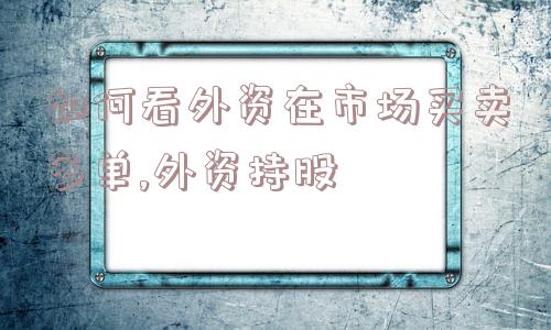 如何看外资在市场买卖多单,外资持股  第1张