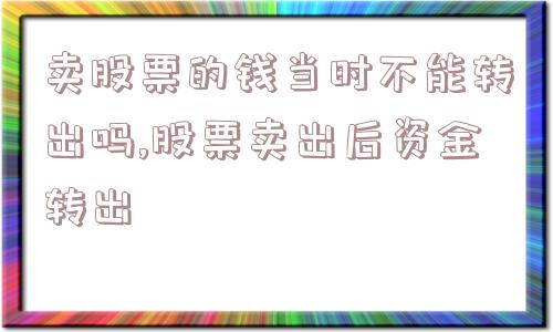 卖股票的钱当时不能转出吗,股票卖出后资金转出  第1张