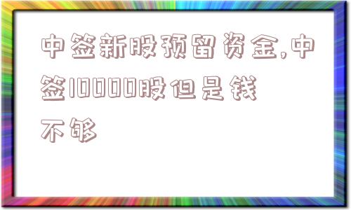 中签新股预留资金,中签10000股但是钱不够  第1张