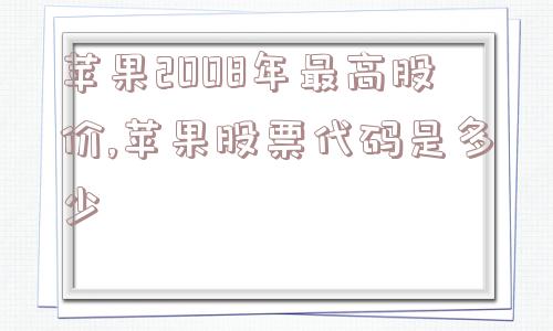 苹果2008年最高股价,苹果股票代码是多少  第1张