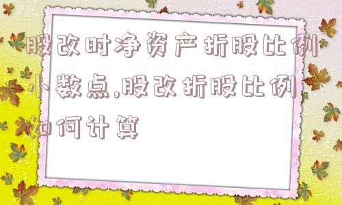 股改时净资产折股比例小数点,股改折股比例如何计算  第1张