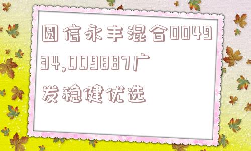 圆信永丰混合004934,009887广发稳健优选  第1张