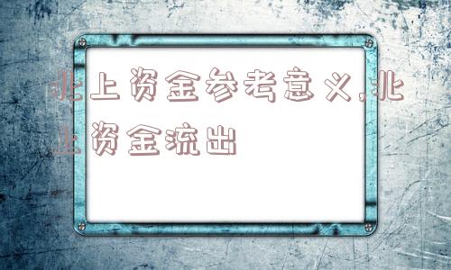 北上资金参考意义,北上资金流出  第1张