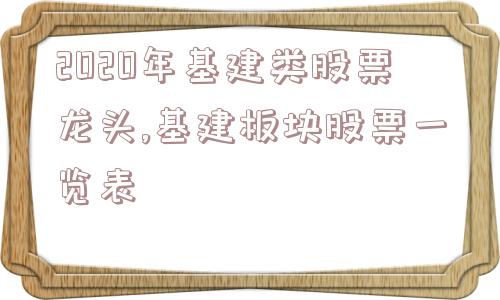 2020年基建类股票龙头,基建板块股票一览表  第1张