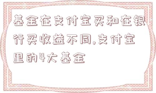 基金在支付宝买和在银行买收益不同,支付宝里的4大基金  第1张