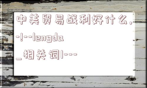 中美贸易战利好什么,-!--lengda_相关词1---  第1张